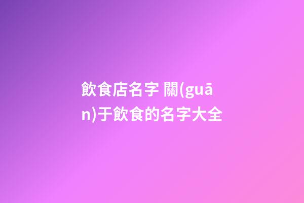 飲食店名字 關(guān)于飲食的名字大全-第1張-店鋪起名-玄機(jī)派